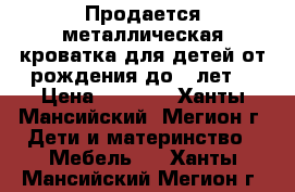 Продается металлическая кроватка для детей от рождения до 7 лет. › Цена ­ 4 000 - Ханты-Мансийский, Мегион г. Дети и материнство » Мебель   . Ханты-Мансийский,Мегион г.